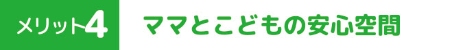 メリット４　ママとこどもの安心空間