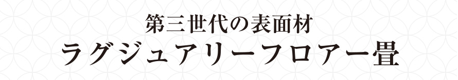 第三世代の表面材　ラグジュアリーフロアー畳